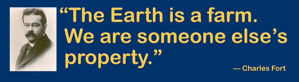 Graphic containing a photo of Charles Fort and his quote "The Earth is a farm. We are someone else's property."